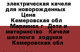 электрическая качеля для новорожденных  › Цена ­ 3 000 - Кемеровская обл., Мариинск г. Дети и материнство » Качели, шезлонги, ходунки   . Кемеровская обл.